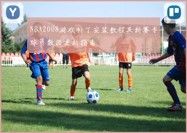 NBA2008游戏补丁安装教程及新赛季球员数据更新指南