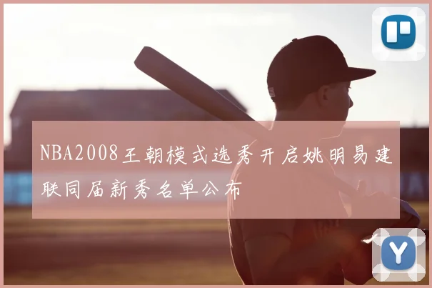 NBA2008王朝模式选秀开启姚明易建联同届新秀名单公布