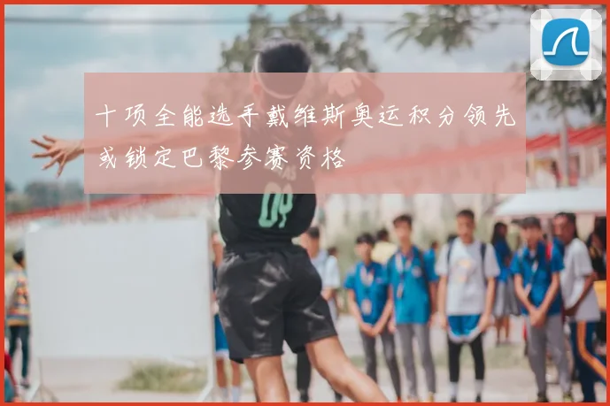 十项全能选手戴维斯奥运积分领先或锁定巴黎参赛资格