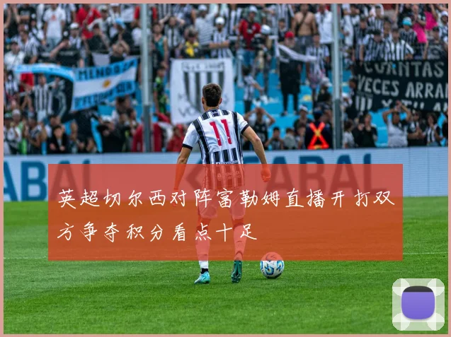 英超切尔西对阵富勒姆直播开打双方争夺积分看点十足