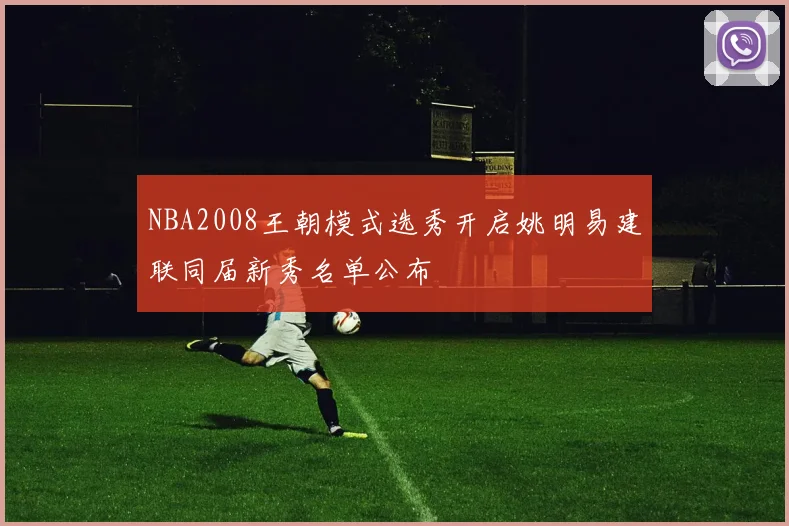 NBA2008王朝模式选秀开启姚明易建联同届新秀名单公布