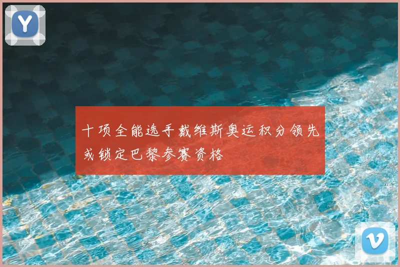 十项全能选手戴维斯奥运积分领先或锁定巴黎参赛资格