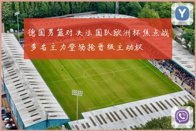 德国男篮对决法国队欧洲杯焦点战 多名主力登场抢晋级主动权