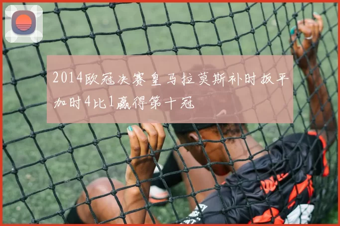 2014欧冠决赛皇马拉莫斯补时扳平加时4比1赢得第十冠
