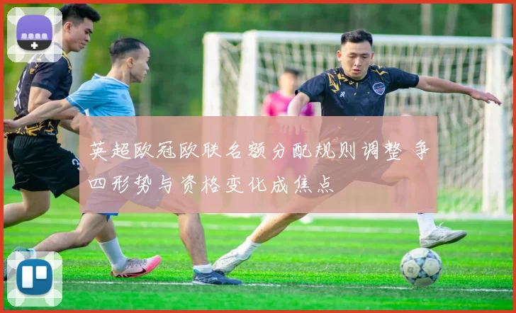 英超欧冠欧联名额分配规则调整 争四形势与资格变化成焦点