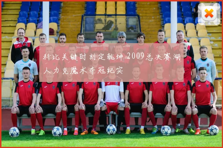 科比关键时刻定乾坤 2009总决赛湖人力克魔术夺冠纪实