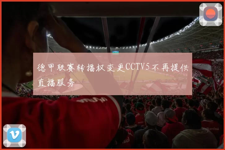 德甲联赛转播权变更CCTV5不再提供直播服务