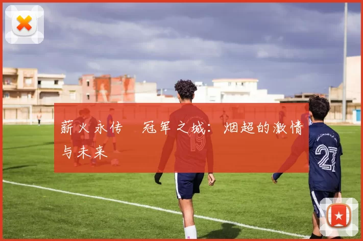 薪火永传•冠军之城：烟超的激情与未来