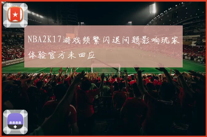 NBA2K17游戏频繁闪退问题影响玩家体验官方未回应
