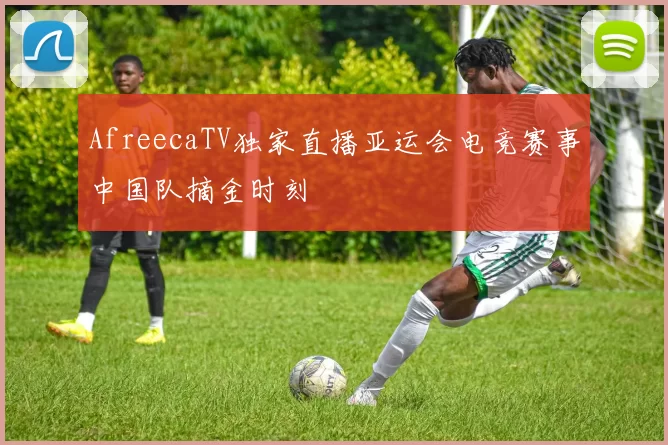 AfreecaTV独家直播亚运会电竞赛事中国队摘金时刻