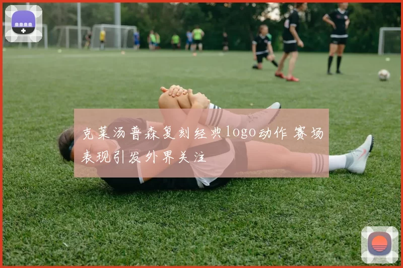 克莱汤普森复刻经典logo动作 赛场表现引发外界关注