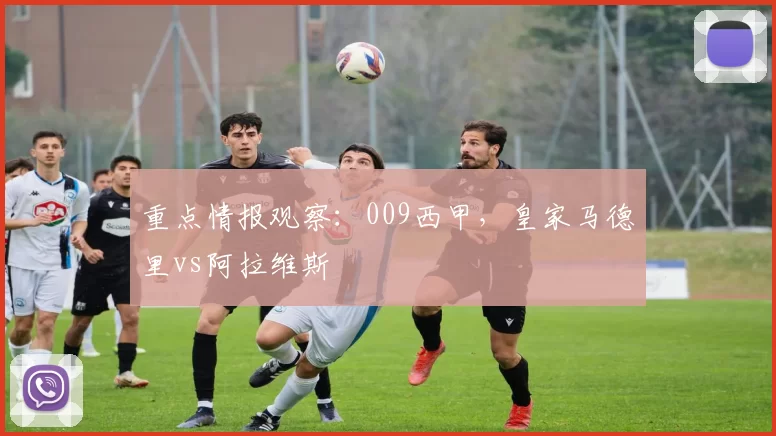 重点情报观察：009西甲，皇家马德里vs阿拉维斯