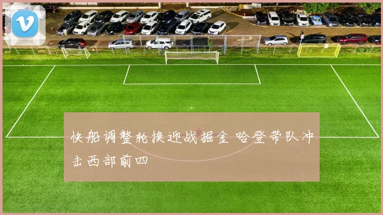 快船调整轮换迎战掘金 哈登带队冲击西部前四