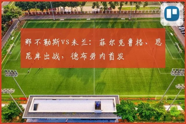 那不勒斯vs米兰：菲尔克鲁格、恩昆库出战，德布劳内首发