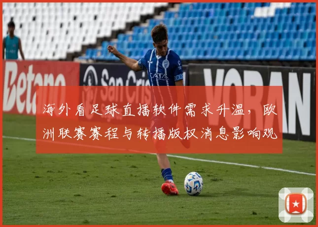 海外看足球直播软件需求升温，欧洲联赛赛程与转播版权消息影响观看渠道