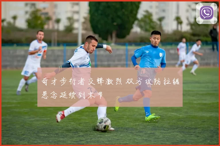 奇才步行者交锋激烈 双方攻防拉锯悬念延续到末节