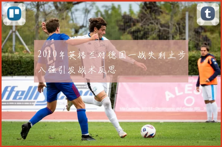 2010年英格兰对德国一战失利止步八强引发战术反思